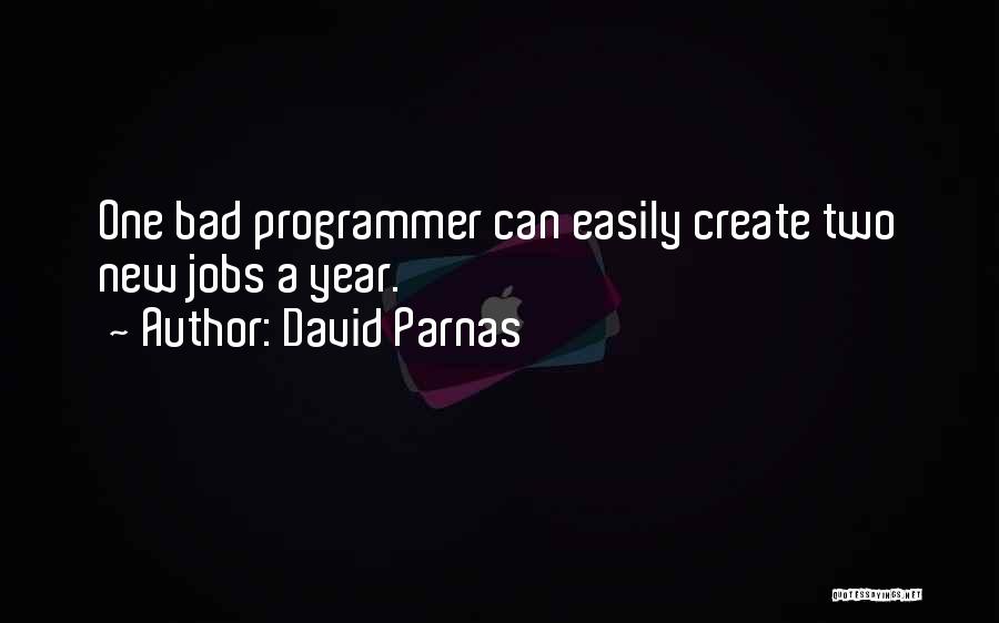 David Parnas Quotes: One Bad Programmer Can Easily Create Two New Jobs A Year.