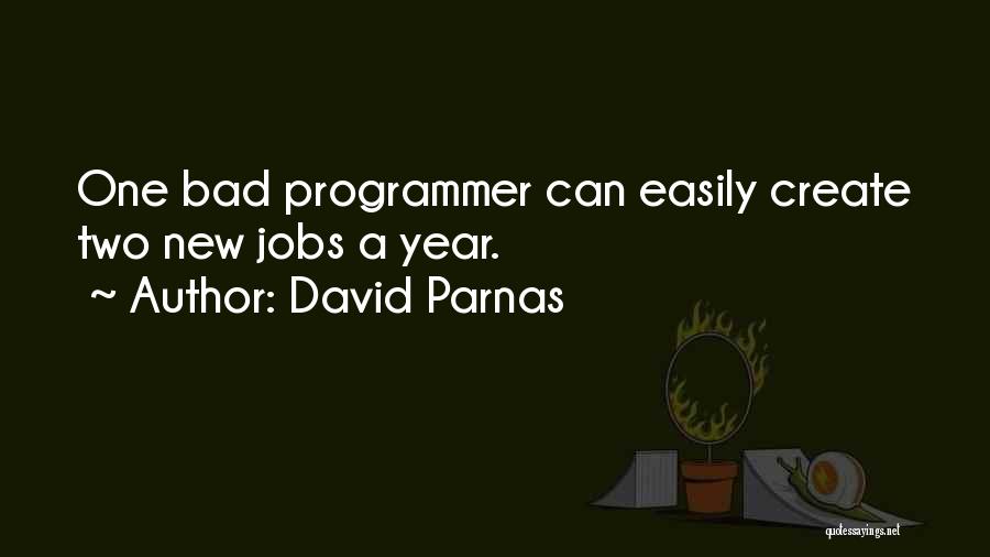 David Parnas Quotes: One Bad Programmer Can Easily Create Two New Jobs A Year.