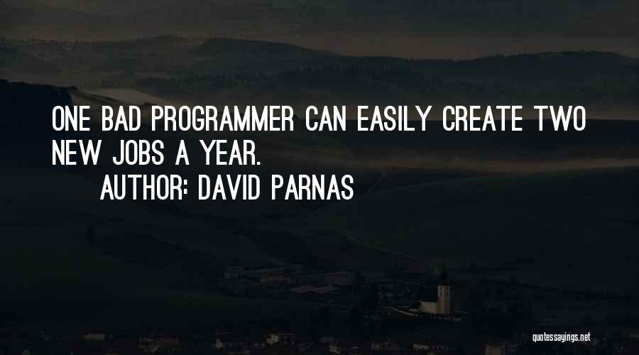 David Parnas Quotes: One Bad Programmer Can Easily Create Two New Jobs A Year.