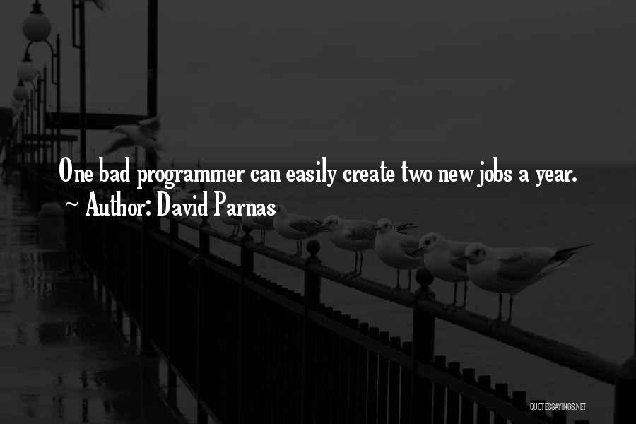 David Parnas Quotes: One Bad Programmer Can Easily Create Two New Jobs A Year.