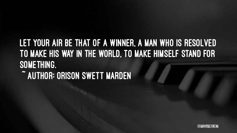 Orison Swett Marden Quotes: Let Your Air Be That Of A Winner, A Man Who Is Resolved To Make His Way In The World,
