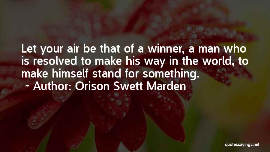 Orison Swett Marden Quotes: Let Your Air Be That Of A Winner, A Man Who Is Resolved To Make His Way In The World,
