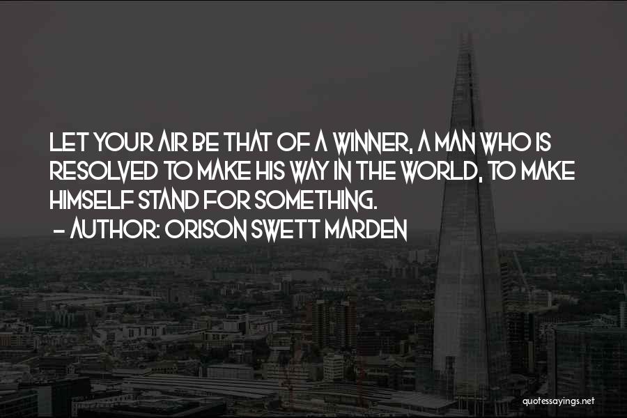 Orison Swett Marden Quotes: Let Your Air Be That Of A Winner, A Man Who Is Resolved To Make His Way In The World,