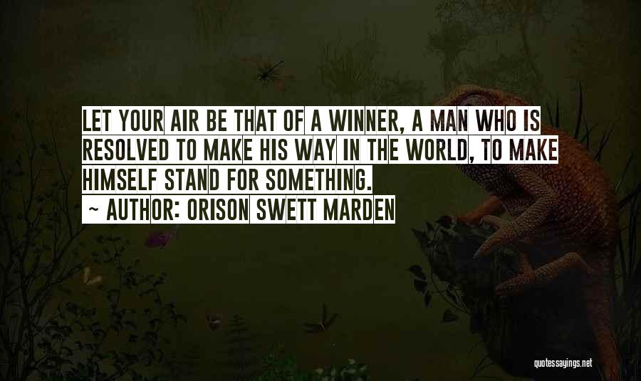 Orison Swett Marden Quotes: Let Your Air Be That Of A Winner, A Man Who Is Resolved To Make His Way In The World,
