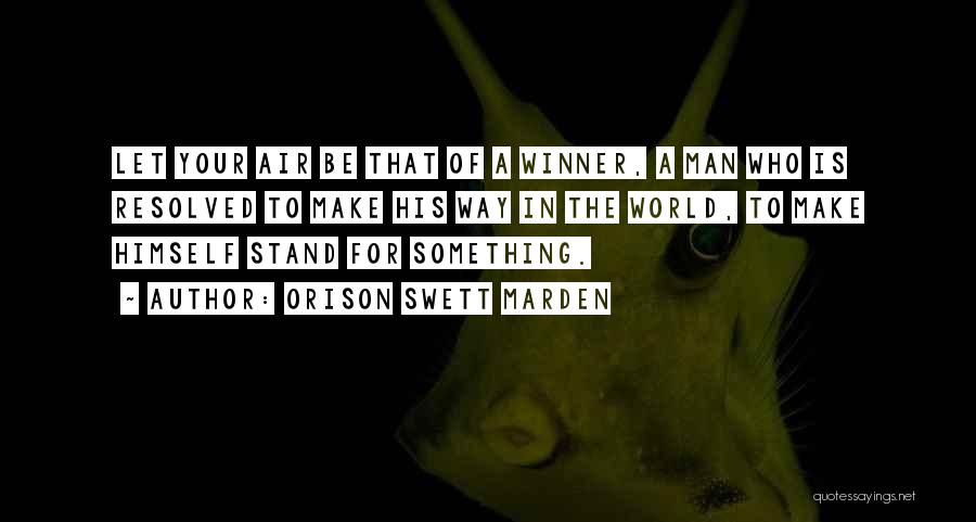 Orison Swett Marden Quotes: Let Your Air Be That Of A Winner, A Man Who Is Resolved To Make His Way In The World,
