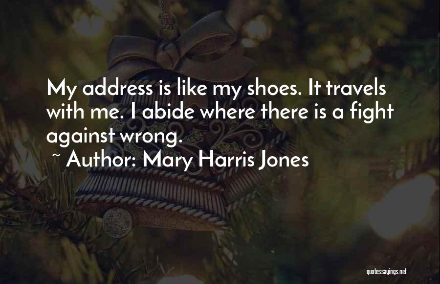 Mary Harris Jones Quotes: My Address Is Like My Shoes. It Travels With Me. I Abide Where There Is A Fight Against Wrong.