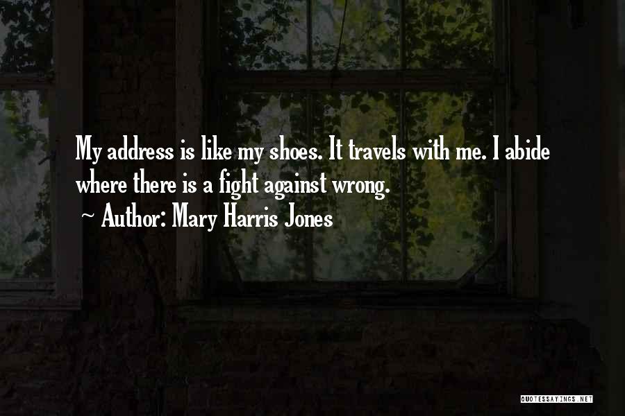 Mary Harris Jones Quotes: My Address Is Like My Shoes. It Travels With Me. I Abide Where There Is A Fight Against Wrong.
