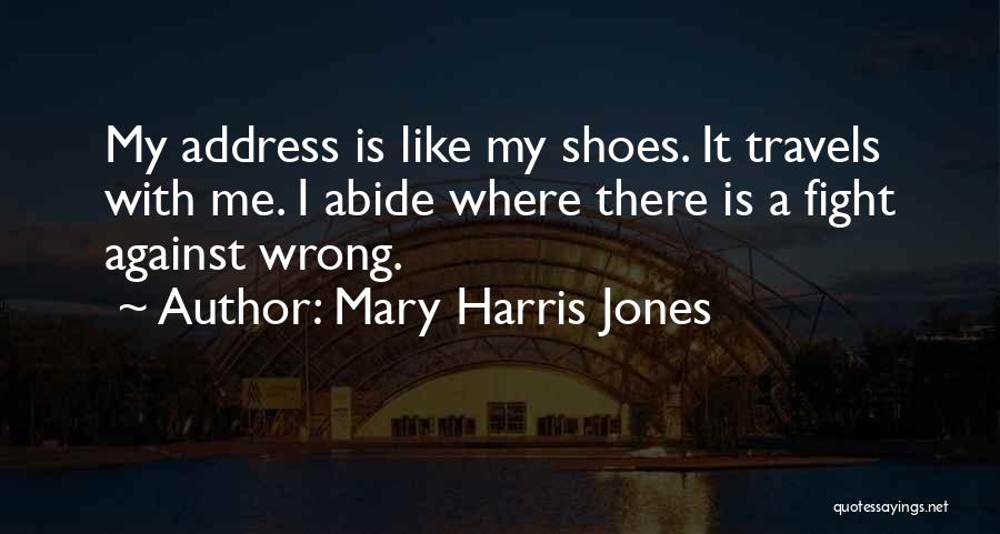 Mary Harris Jones Quotes: My Address Is Like My Shoes. It Travels With Me. I Abide Where There Is A Fight Against Wrong.
