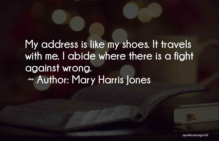 Mary Harris Jones Quotes: My Address Is Like My Shoes. It Travels With Me. I Abide Where There Is A Fight Against Wrong.
