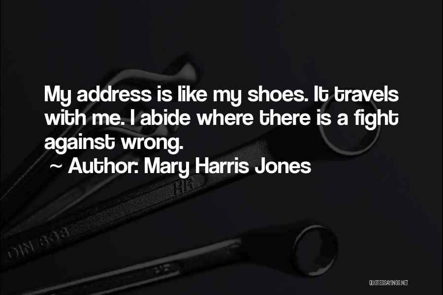 Mary Harris Jones Quotes: My Address Is Like My Shoes. It Travels With Me. I Abide Where There Is A Fight Against Wrong.