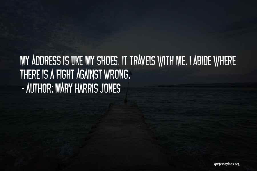 Mary Harris Jones Quotes: My Address Is Like My Shoes. It Travels With Me. I Abide Where There Is A Fight Against Wrong.
