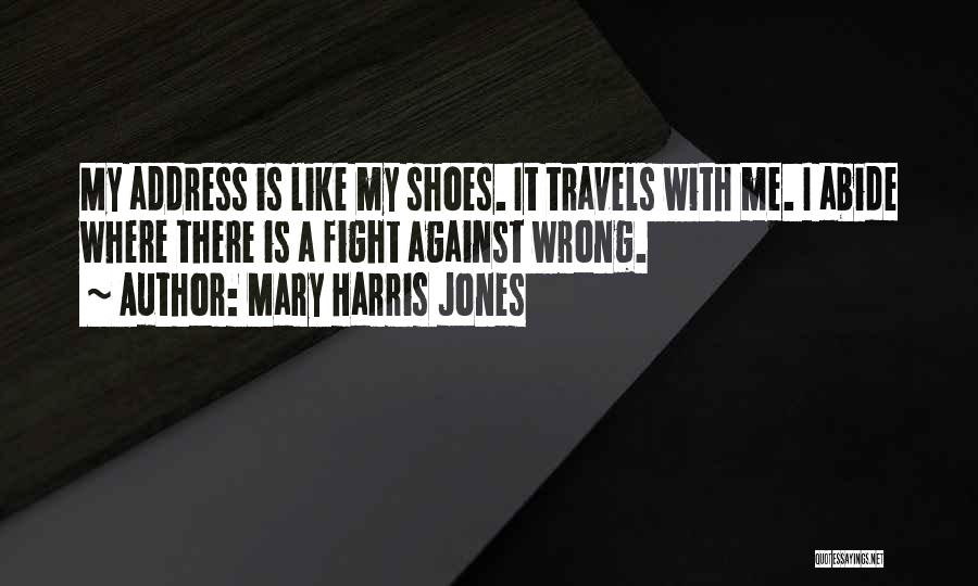 Mary Harris Jones Quotes: My Address Is Like My Shoes. It Travels With Me. I Abide Where There Is A Fight Against Wrong.