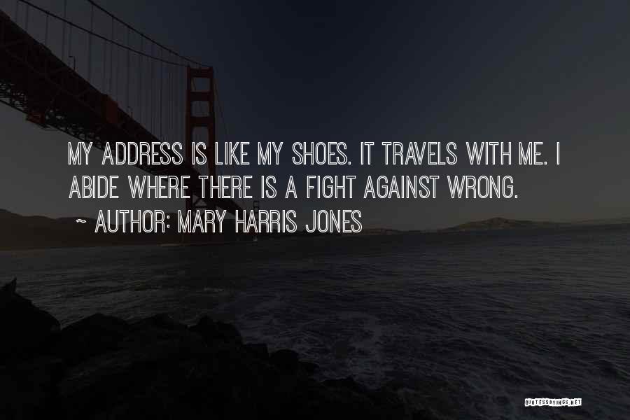 Mary Harris Jones Quotes: My Address Is Like My Shoes. It Travels With Me. I Abide Where There Is A Fight Against Wrong.