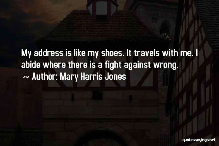Mary Harris Jones Quotes: My Address Is Like My Shoes. It Travels With Me. I Abide Where There Is A Fight Against Wrong.