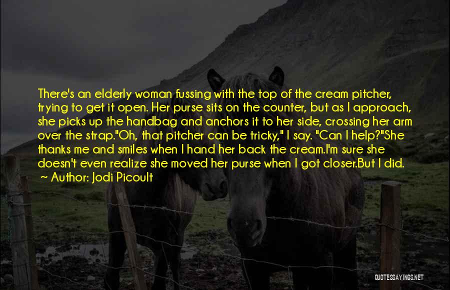 Jodi Picoult Quotes: There's An Elderly Woman Fussing With The Top Of The Cream Pitcher, Trying To Get It Open. Her Purse Sits