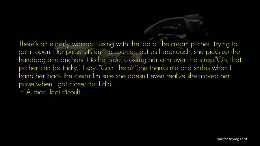 Jodi Picoult Quotes: There's An Elderly Woman Fussing With The Top Of The Cream Pitcher, Trying To Get It Open. Her Purse Sits