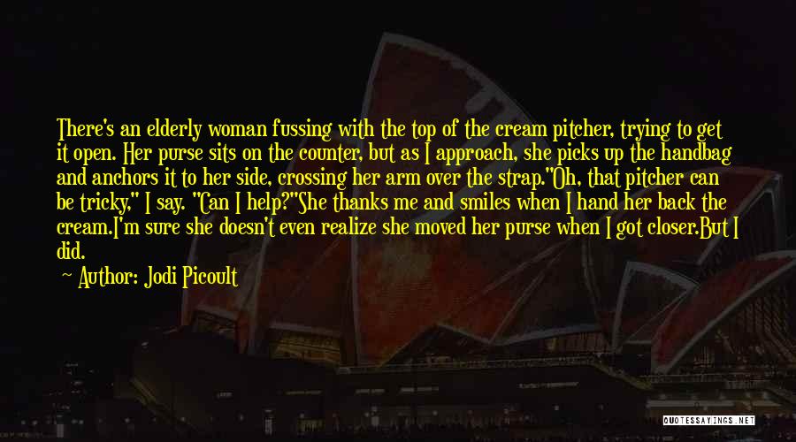 Jodi Picoult Quotes: There's An Elderly Woman Fussing With The Top Of The Cream Pitcher, Trying To Get It Open. Her Purse Sits