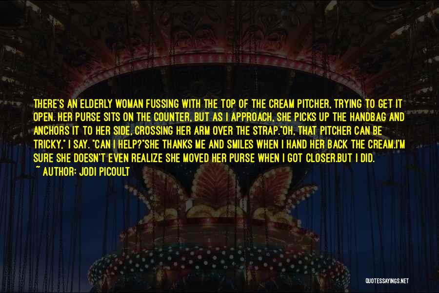 Jodi Picoult Quotes: There's An Elderly Woman Fussing With The Top Of The Cream Pitcher, Trying To Get It Open. Her Purse Sits
