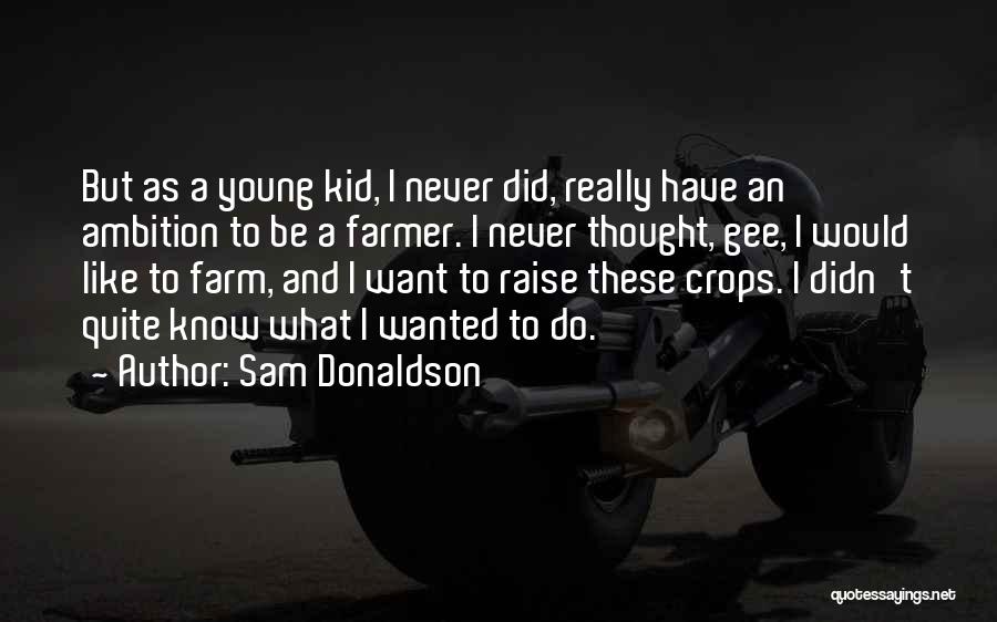 Sam Donaldson Quotes: But As A Young Kid, I Never Did, Really Have An Ambition To Be A Farmer. I Never Thought, Gee,