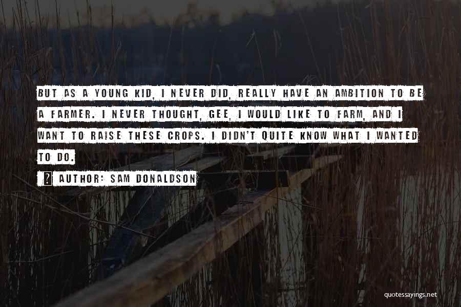 Sam Donaldson Quotes: But As A Young Kid, I Never Did, Really Have An Ambition To Be A Farmer. I Never Thought, Gee,