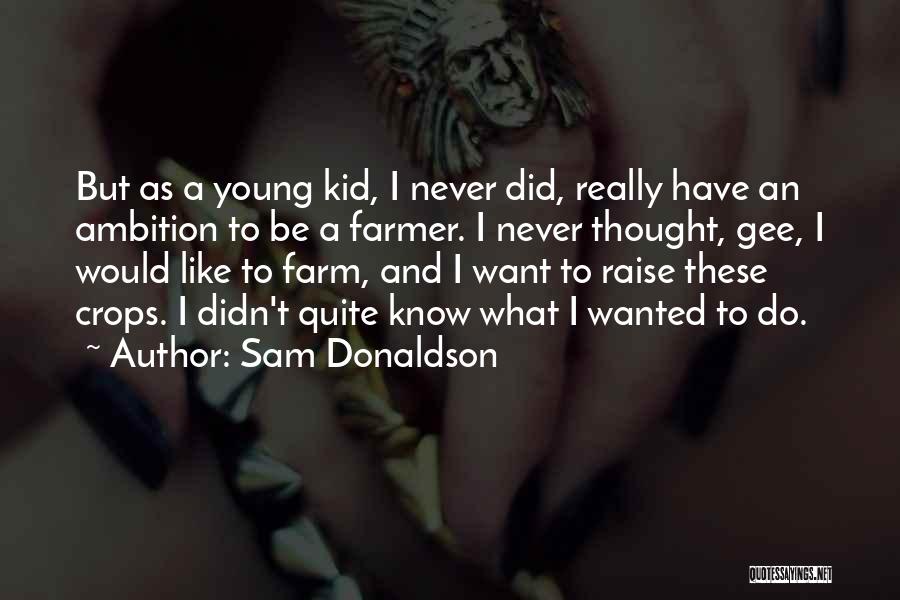 Sam Donaldson Quotes: But As A Young Kid, I Never Did, Really Have An Ambition To Be A Farmer. I Never Thought, Gee,