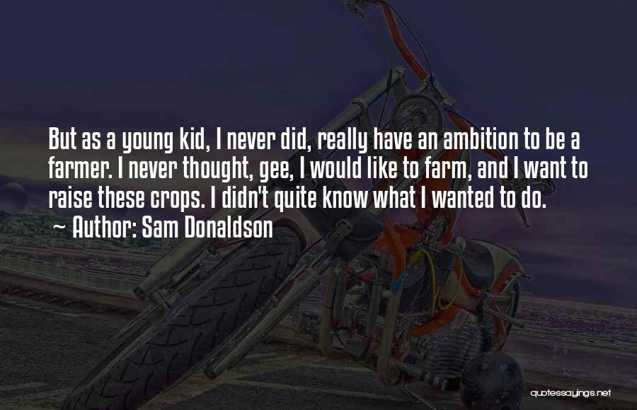 Sam Donaldson Quotes: But As A Young Kid, I Never Did, Really Have An Ambition To Be A Farmer. I Never Thought, Gee,