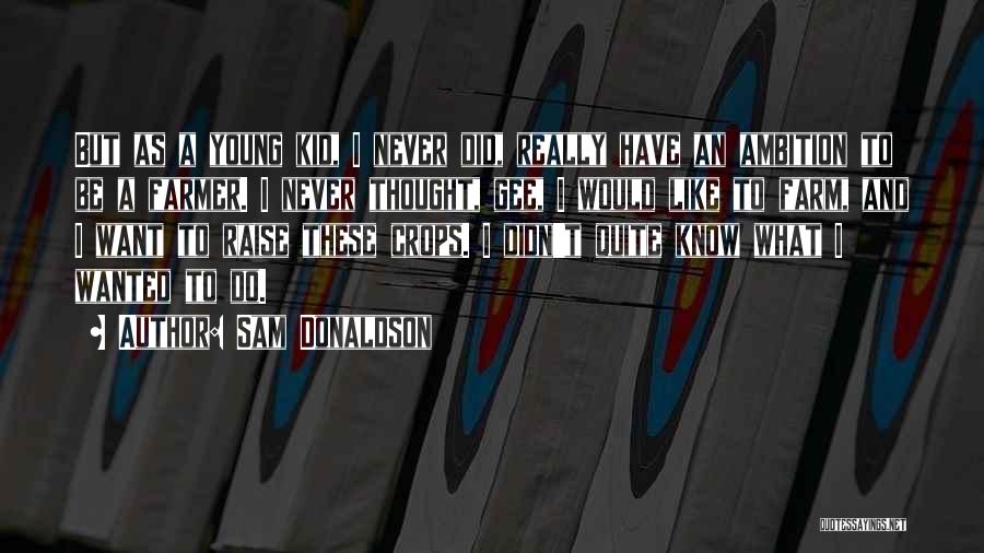 Sam Donaldson Quotes: But As A Young Kid, I Never Did, Really Have An Ambition To Be A Farmer. I Never Thought, Gee,