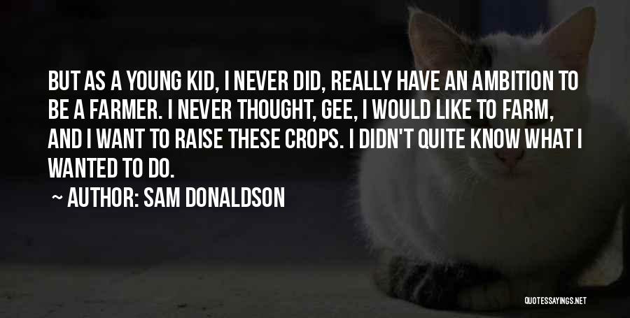 Sam Donaldson Quotes: But As A Young Kid, I Never Did, Really Have An Ambition To Be A Farmer. I Never Thought, Gee,