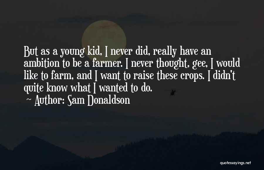 Sam Donaldson Quotes: But As A Young Kid, I Never Did, Really Have An Ambition To Be A Farmer. I Never Thought, Gee,