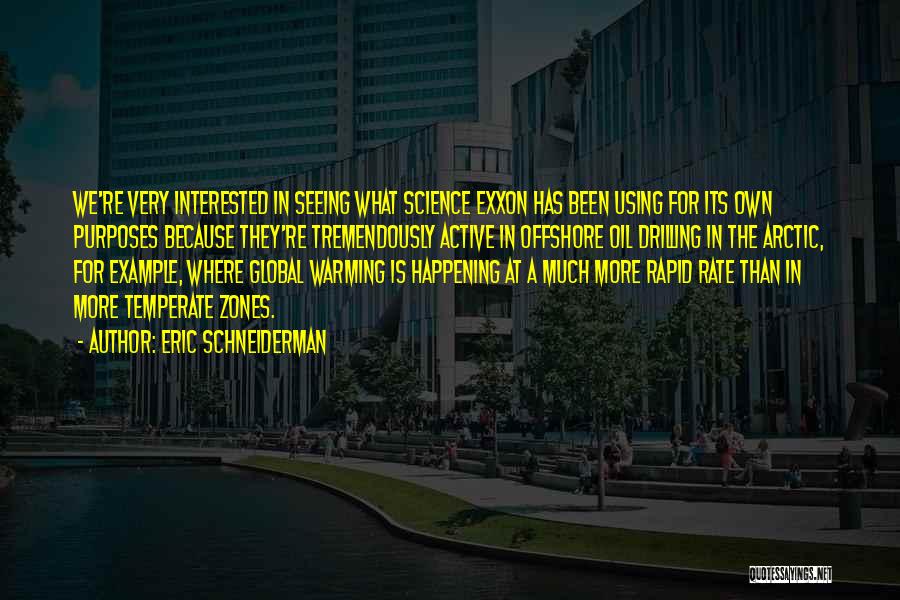 Eric Schneiderman Quotes: We're Very Interested In Seeing What Science Exxon Has Been Using For Its Own Purposes Because They're Tremendously Active In
