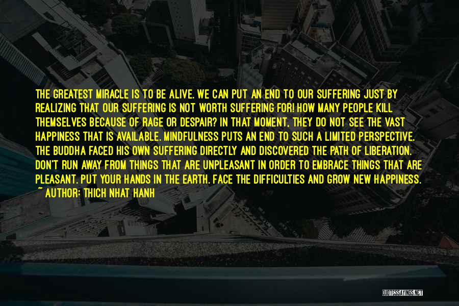 Thich Nhat Hanh Quotes: The Greatest Miracle Is To Be Alive. We Can Put An End To Our Suffering Just By Realizing That Our