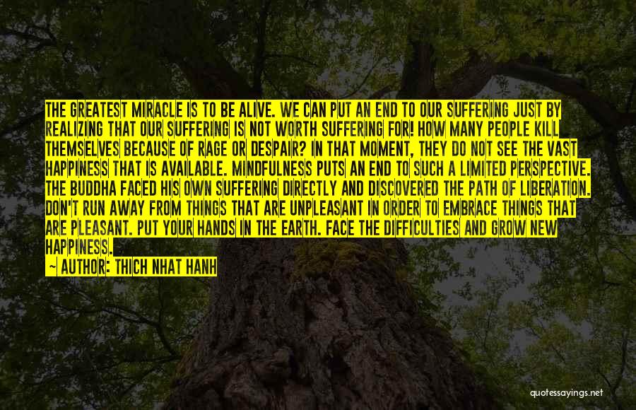 Thich Nhat Hanh Quotes: The Greatest Miracle Is To Be Alive. We Can Put An End To Our Suffering Just By Realizing That Our