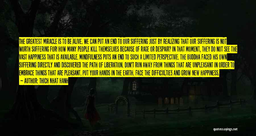 Thich Nhat Hanh Quotes: The Greatest Miracle Is To Be Alive. We Can Put An End To Our Suffering Just By Realizing That Our