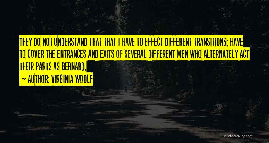 Virginia Woolf Quotes: They Do Not Understand That That I Have To Effect Different Transitions; Have To Cover The Entrances And Exits Of