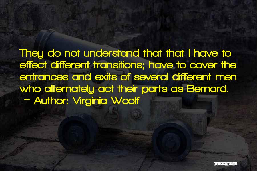 Virginia Woolf Quotes: They Do Not Understand That That I Have To Effect Different Transitions; Have To Cover The Entrances And Exits Of