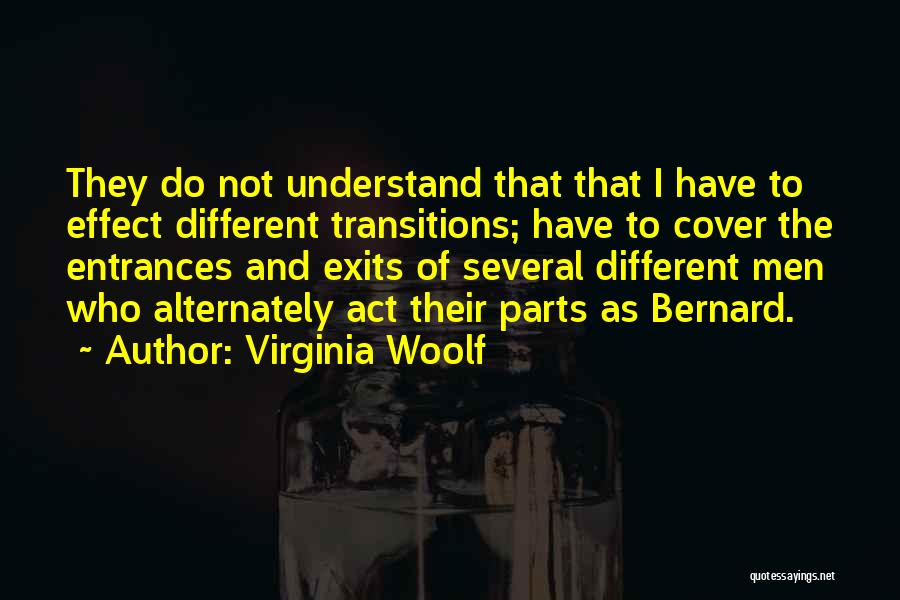 Virginia Woolf Quotes: They Do Not Understand That That I Have To Effect Different Transitions; Have To Cover The Entrances And Exits Of