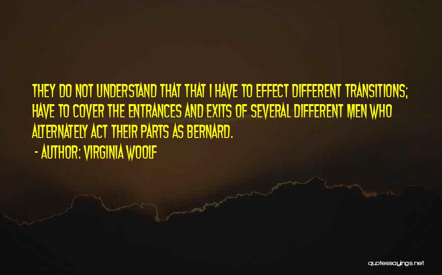 Virginia Woolf Quotes: They Do Not Understand That That I Have To Effect Different Transitions; Have To Cover The Entrances And Exits Of