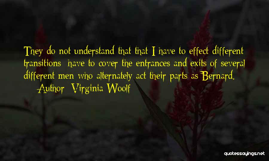 Virginia Woolf Quotes: They Do Not Understand That That I Have To Effect Different Transitions; Have To Cover The Entrances And Exits Of