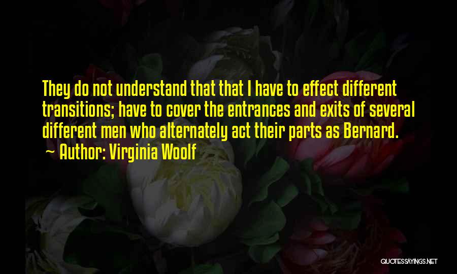 Virginia Woolf Quotes: They Do Not Understand That That I Have To Effect Different Transitions; Have To Cover The Entrances And Exits Of