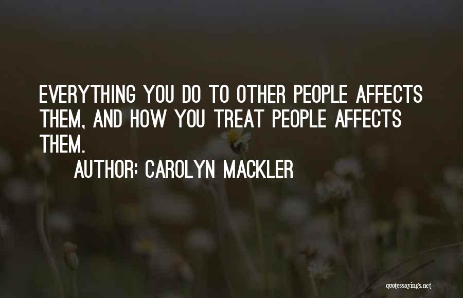 Carolyn Mackler Quotes: Everything You Do To Other People Affects Them, And How You Treat People Affects Them.