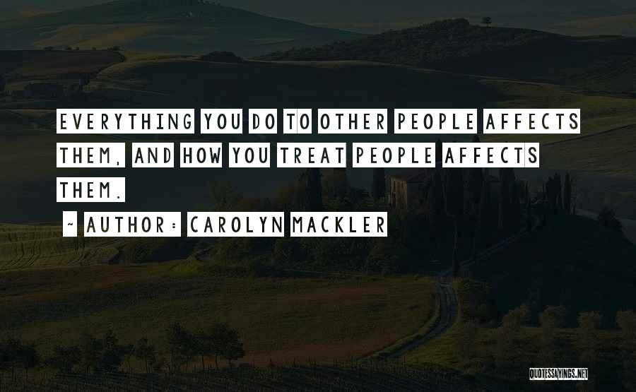 Carolyn Mackler Quotes: Everything You Do To Other People Affects Them, And How You Treat People Affects Them.