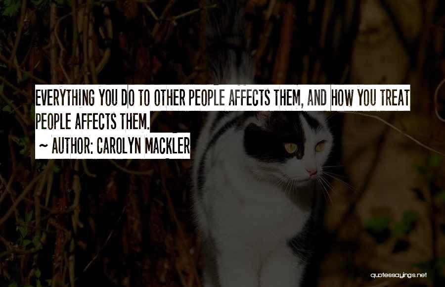 Carolyn Mackler Quotes: Everything You Do To Other People Affects Them, And How You Treat People Affects Them.