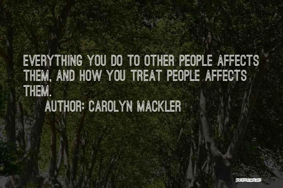 Carolyn Mackler Quotes: Everything You Do To Other People Affects Them, And How You Treat People Affects Them.