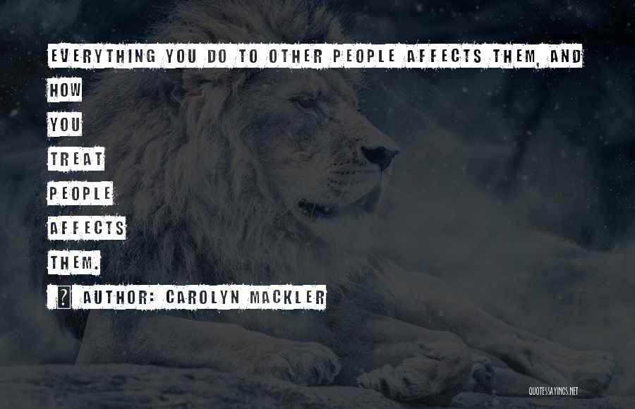 Carolyn Mackler Quotes: Everything You Do To Other People Affects Them, And How You Treat People Affects Them.