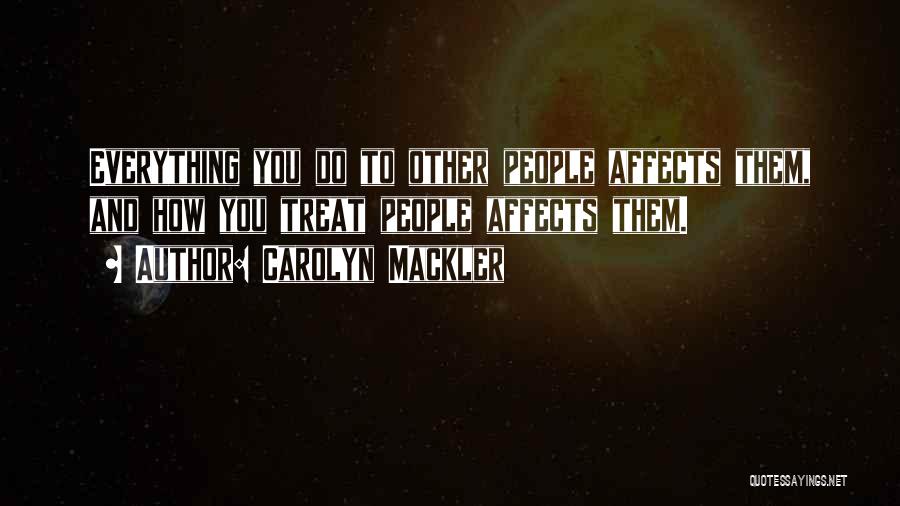 Carolyn Mackler Quotes: Everything You Do To Other People Affects Them, And How You Treat People Affects Them.