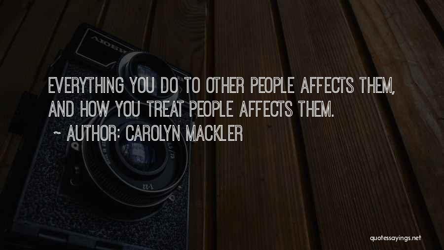 Carolyn Mackler Quotes: Everything You Do To Other People Affects Them, And How You Treat People Affects Them.