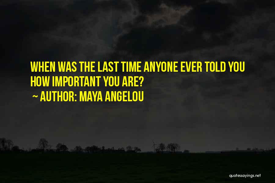 Maya Angelou Quotes: When Was The Last Time Anyone Ever Told You How Important You Are?