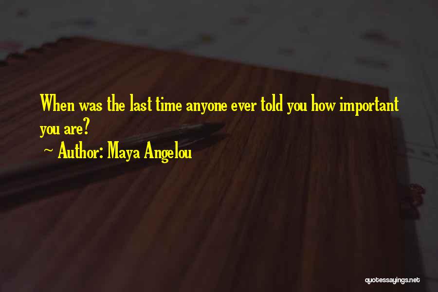Maya Angelou Quotes: When Was The Last Time Anyone Ever Told You How Important You Are?