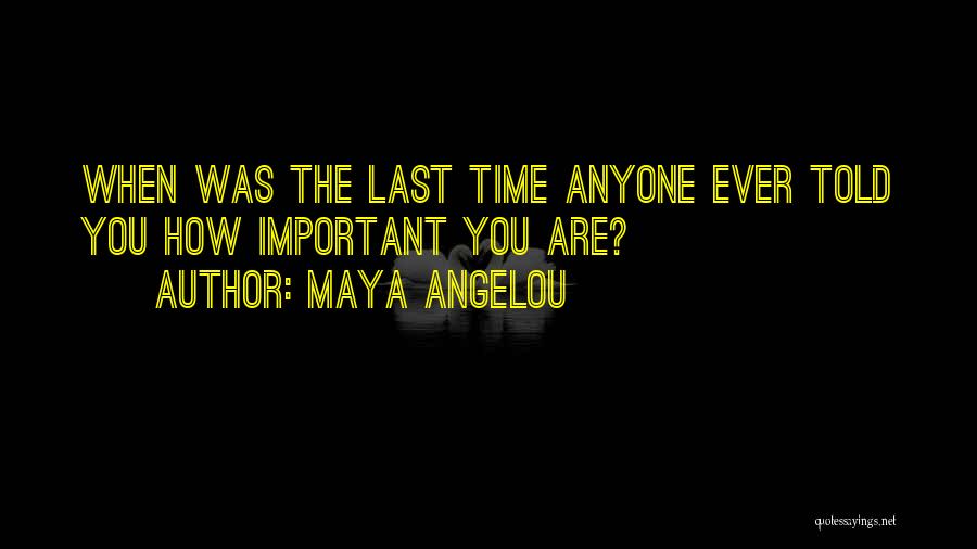 Maya Angelou Quotes: When Was The Last Time Anyone Ever Told You How Important You Are?