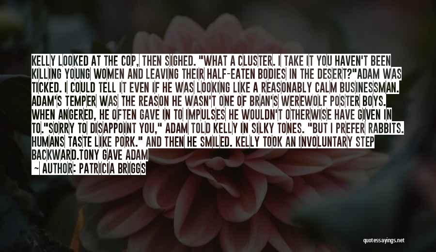 Patricia Briggs Quotes: Kelly Looked At The Cop, Then Sighed. What A Cluster. I Take It You Haven't Been Killing Young Women And